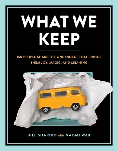What We Keep. 150 People Share the One Object that Brings Them Joy, Magic, and Meaning