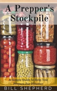  Bill Shepherd - A Prepper's Stockpile: A Simple Guide to Help You Prepare For Disaster.