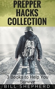  Bill Shepherd - Prepper Hacks Collection: 3 Books to Help You Survive.