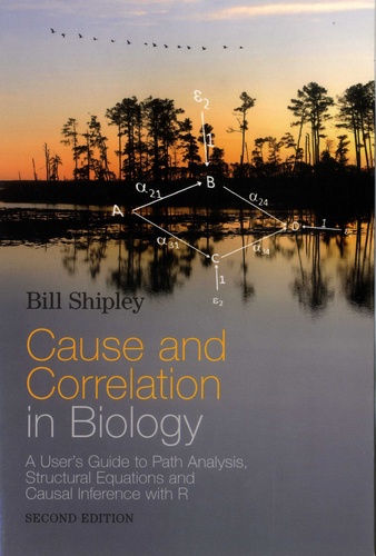 Bill Shipley - Cause and Correlation in Biology - A User's Guide to Path Analysis, Structural Equations and Causal Inference with R.