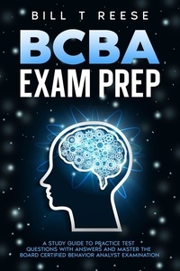  Bill T Reese - BCBA Exam Prep A Study Guide to Practice Test Questions With Answers and Master the Board Certified Behavior Analyst Examination.