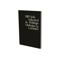 Bill Viola - Bill Viola In Dialogue - Selected Writings and Lectures.