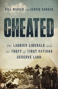 Bill Waiser et Jennie Hansen - Cheated - The Laurier Liberals and the Theft of First Nations Reserve Land.