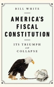 Bill White - America's Fiscal Constitution - Its Triumph and Collapse.