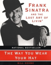 Bill Zehme - The Way You Wear Your Hat - Frank Sinatra and the Lost Art of Livin'.