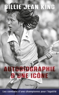 Billie Jean King - Billie Jean King, autobiographie d'une icône - Les combats d'une championne pour l'égalité.
