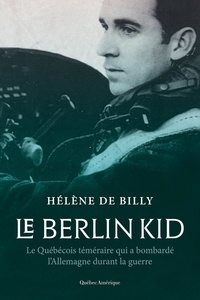 Billy helene De - Le berlin kid. le quebecois temeraire qui a bombarde l'allemagne.