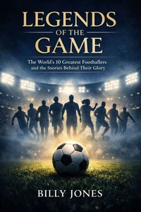 Legends Of The Game: The World’s 10 Greatest Footballers And The Stories Behind Their Glory