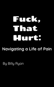 Billy Ryan - Fuck, That Hurt: Navigating a Life of Pain.