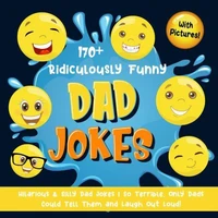 170+ Ridiculously Funny Dad Jokes: Hilarious &amp; Silly Dad Jokes | So Terrible, Only Dads Could Tell Them and Laugh Out Loud! (With Pictures)