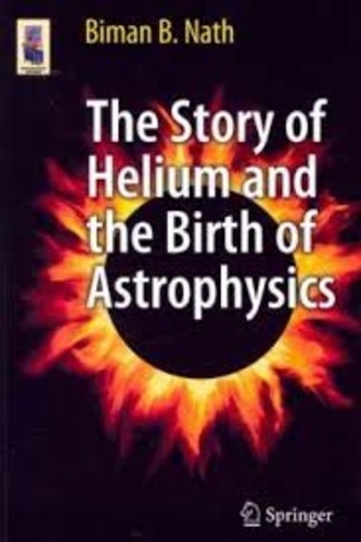 Biman B. Nath - The Story of Helium and the Birth of Astrophysics.