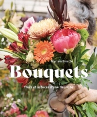 Binette Myriam - Bouquets - Trucs et astuces d’une fleuriste.