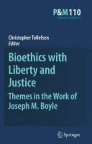 Christopher Tollefsen - Bioethics with Liberty and Justice: Themes in the Work of Joseph M. Boyle.