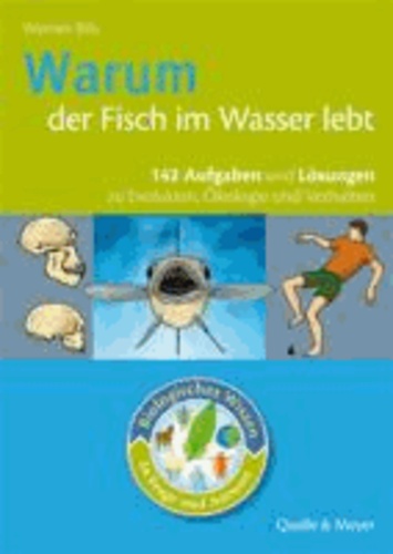 Biologisches Wissen in Frage und Antwort. Warum der Fisch im Wasser lebt - 142 Aufgaben und Lösungen zur Evolution, Ökologie und Verhalten.