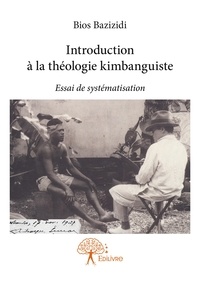 Bios Bazizidi - Introduction à la théologie kimbanguiste - Essai de systématisation.