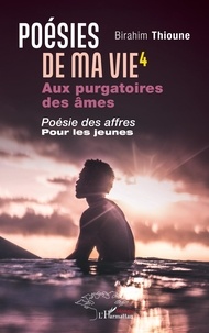 Birahim Madior Thioune - Poésies de ma vie - Tome 4, Aux purgatoires des âmes : Poésie des affres pour les jeunes.