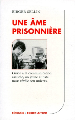 Birger Sellin - Une Ame Prisonniere. Grace A La Communication Assistee Un Jeune Autiste Nous Revele Son Univers.