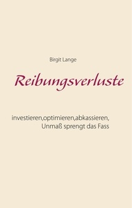 Birgit Lange - Reibungsverluste - investieren, optimieren, abkassieren - Unmaß sprengt das Fass.