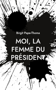 Ebook formato txt télécharger Moi, la femme du président PDF FB2 ePub par Birgit Pape-Thoma 9782322509881