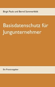 Birgit Pauls et Bernd Sommerfeldt - Basisdatenschutz für Jungunternehmer - Ein Praxisratgeber.
