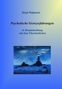 Birgit Waßmann - Psychotische Grenzerfahrungen - Die übersinnliche Seite seelischer Erkrankungen.