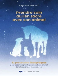 Prendre soin du lien sacré avec son animal - 12 protocoles énergétiques pour accompagner le gardien et son animal dans les grandes étapes de vie