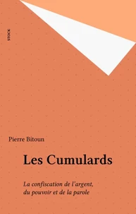 Les Cumulards. La Confiscation De L'Argent, Du Pouvoir Et De La Parole