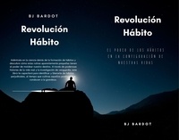  BJ BARDOT - Revolución Hábito:  El Poder de los Hábitos en la Configuración de Nuestras Vidas.