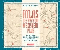 Bjorn Berge - Atlas des pays qui n'existent plus - 50 Etats que l'histoire a rayés de la carte.