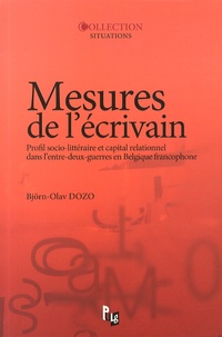 Björn-Olav Dozo - Mesures de l'écrivain - Profil socio-littéraire et capital relationnel dans l'entre-deux-guerres en Belgique francophone.