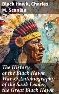 The History of the Black Hawk War &amp; Autobiography of the Sauk Leader, the Great Black Hawk