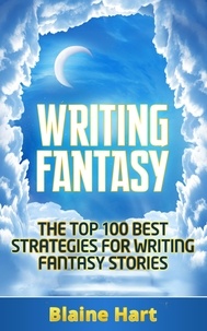  Blaine Hart - Writing Fantasy: The Top 100 Best Strategies For Writing Fantasy Stories.
