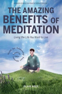 The Amazing Benefits of Meditation:  Living the Life You Want to Live