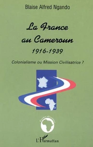 LA FRANCE AU CAMEROUN 1916-1939 : COLONIALISME OU MISSION CIVILISATRICE