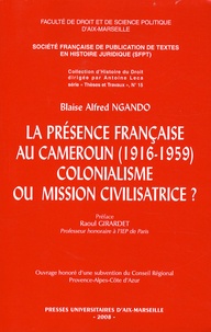 Blaise Alfred Ngando - La présence française au Cameroun (1916-1959) - Colonialisme ou mission civilisatrice ?.