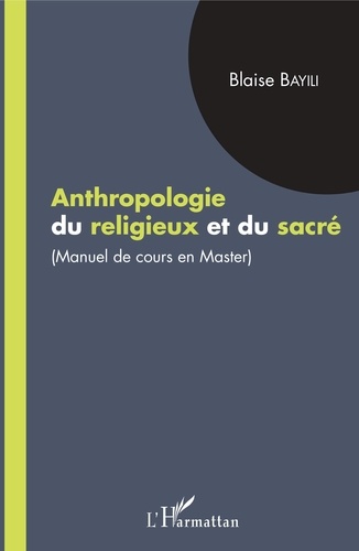 Blaise Bayili - Anthropologie du religieux et du sacré - Manuel de cours en master.