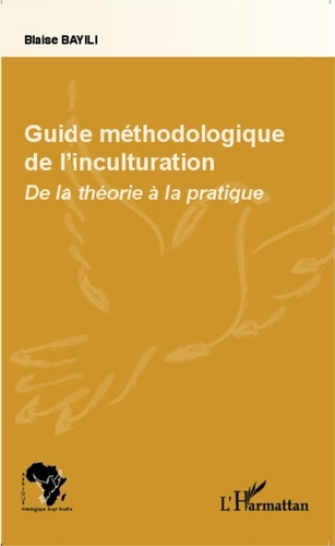 Blaise Bayili - Guide méthodologique de l'inculturation - De la théorie à la pratique.