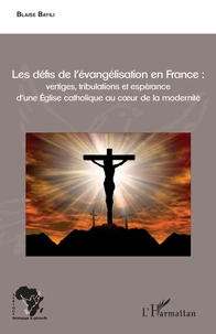 Les défis de l'évangélisation en France : vertiges, tribulations et espérance d'une Eglise catholique au cur de la modernité