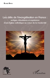 Les défis de l'évangélisation en France : vertiges, tribulations et espérance d'une Eglise catholique au cur de la modernité