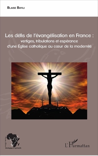 Les défis de l'évangélisation en France : vertiges, tribulations et espérance d'une Eglise catholique au cur de la modernité