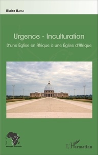 Blaise Bayili - Urgence-Inculturation - D'une Eglise en Afrique à une Eglise d'Afrique.