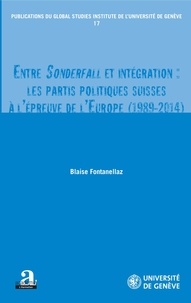 Blaise Fontanellaz - Entre Sonderfall et intégration - Les partis politiques suisses à l'épreuve de l'Europe (1989-2014).