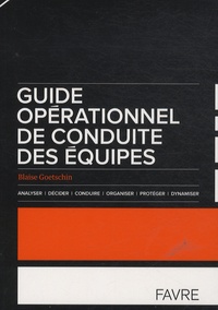 Blaise Goetschin - Guide opérationnel de conduite des équipes - Analyser, décider, conduire, organiser, protéger, dynamiser.