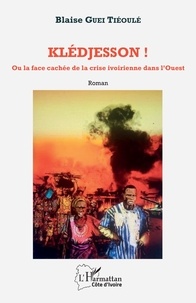 Blaise Guei Tiéoulé - Klédjesson ! - Ou la face cachée de la crise ivoirienne dans l'Ouest - Roman.
