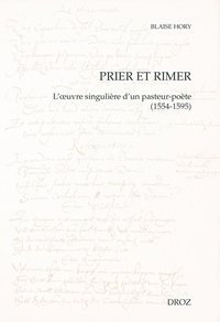Blaise Hory - Prier et rimer - L'oeuvre singulière d'un pasteur-poète (1554-1595).