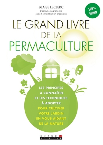 Blaise Leclerc - Le grand livre de la permaculture - Les principes à connaître et les techniques à adopter pour cultiver votre jardin en vous aidant de la nature.