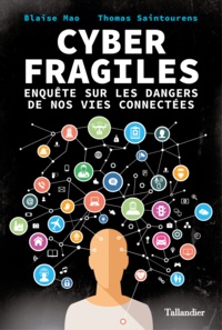 Blaise Mao et Thomas Saintourens - Cyber fragiles - Enquête sur les dangers de nos vies connectées.