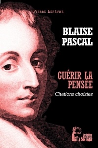 Blaise Pascal - Guérir la pensée - Pensées choisies.
