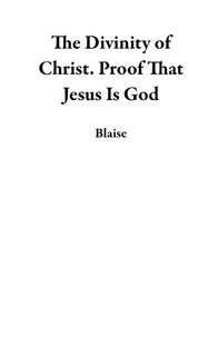 The Divinity of Christ.  Proof That Jesus Is God