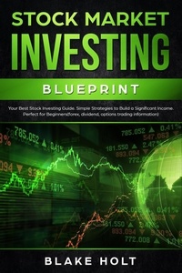  Blake Holt - Stock Market Investing Blueprint: Your Best Stock Investing Guide: Simple Strategies to Build a Significant Income: Perfect for Beginners - Forex, Dividend, Options Trading Information.